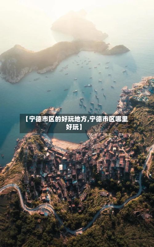 【宁德市区的好玩地方,宁德市区哪里好玩】-第2张图片