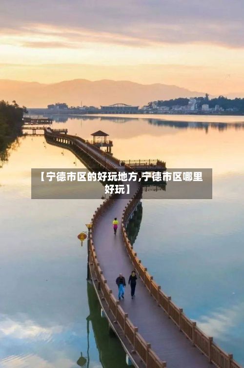 【宁德市区的好玩地方,宁德市区哪里好玩】-第3张图片