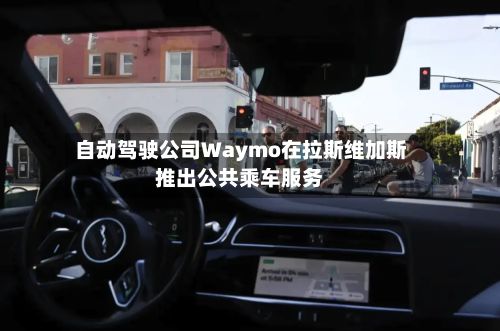 自动驾驶公司Waymo在拉斯维加斯推出公共乘车服务-第2张图片
