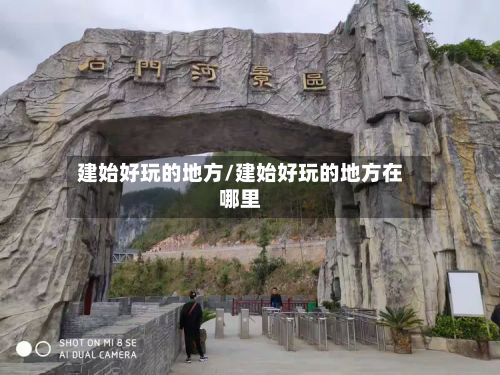 建始好玩的地方/建始好玩的地方在哪里