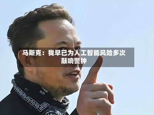马斯克：我早已为人工智能风险多次敲响警钟