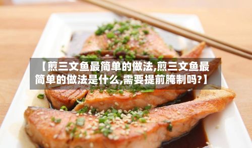 【煎三文鱼最简单的做法,煎三文鱼最简单的做法是什么,需要提前腌制吗?】
