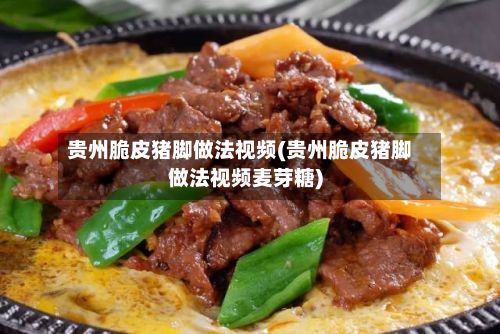 贵州脆皮猪脚做法视频(贵州脆皮猪脚做法视频麦芽糖)