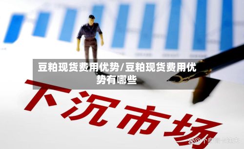 豆粕现货费用优势/豆粕现货费用优势有哪些