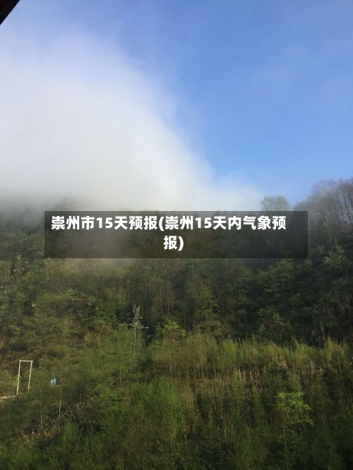 崇州市15天预报(崇州15天内气象预报)