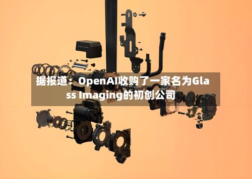 据报道：OpenAI收购了一家名为Glass Imaging的初创公司-第2张图片