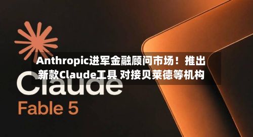 Anthropic进军金融顾问市场!推出新款Claude工具 对接贝莱德等机构-第2张图片