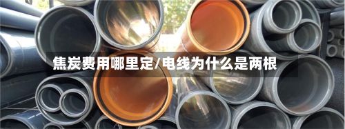 焦炭费用哪里定/电线为什么是两根
