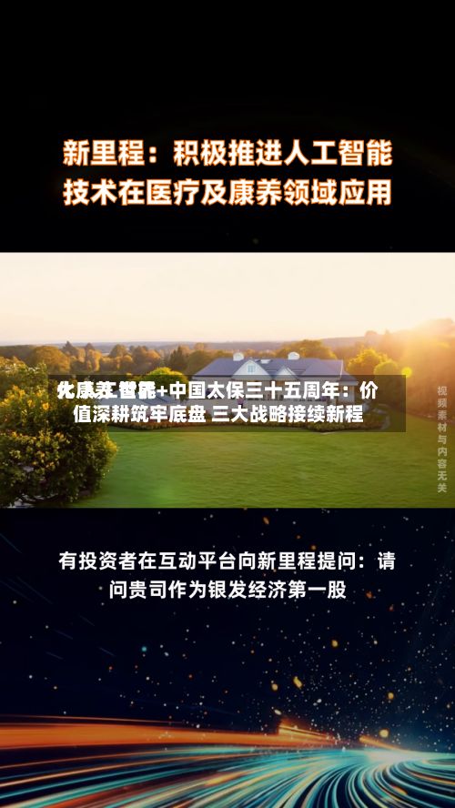 大康养 世界
化 人工智能+中国太保三十五周年:价值深耕筑牢底盘 三大战略接续新程-第3张图片
