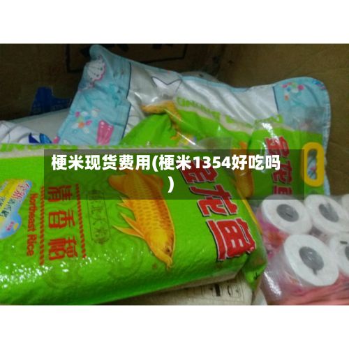 梗米现货费用(梗米1354好吃吗)