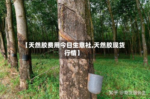 【天然胶费用今日生意社,天然胶现货行情】-第2张图片