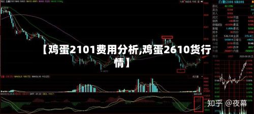 【鸡蛋2101费用分析,鸡蛋2610货行情】