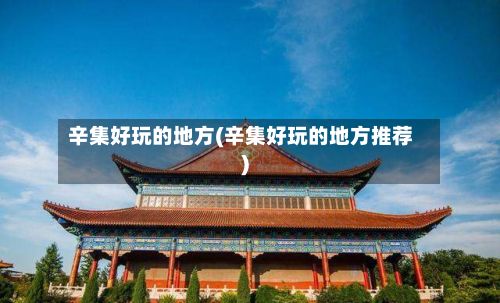 辛集好玩的地方(辛集好玩的地方推荐)-第2张图片
