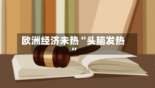 欧洲经济未热“头脑发热”-第3张图片