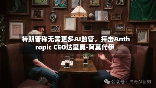 特朗普称无需更多AI监管	，抨击Anthropic CEO达里奥·阿莫代伊-第3张图片
