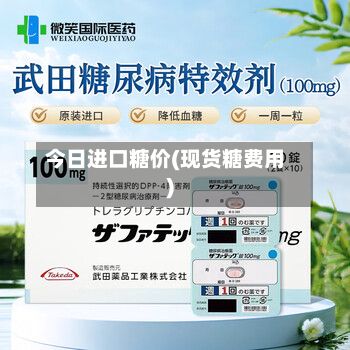 今日进口糖价(现货糖费用)