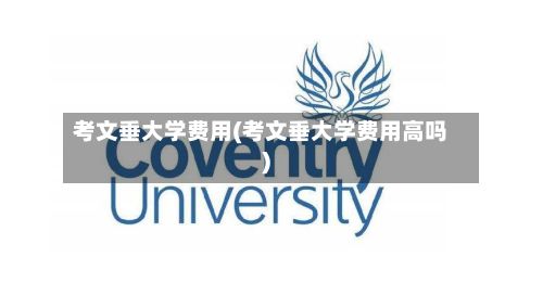 考文垂大学费用(考文垂大学费用高吗)-第3张图片