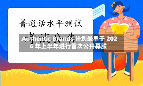 Authentic Brands 计划最早于 2026 年上半年进行首次公开募股
