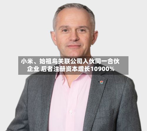 小米、始祖鸟关联公司入伙同一合伙企业 后者注册资本增长10900%-第2张图片