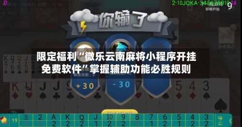 限定福利“微乐云南麻将小程序开挂免费软件	”掌握辅助功能必胜规则-第2张图片
