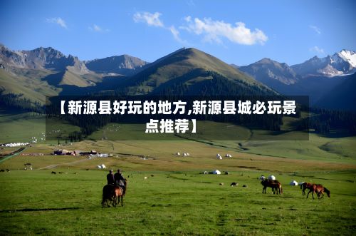 【新源县好玩的地方,新源县城必玩景点推荐】