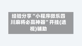 经验分享“小程序微乐四川麻将必赢神器”开挂(透视)辅助-第2张图片