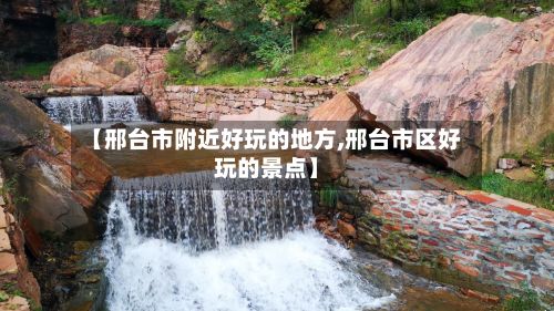 【邢台市附近好玩的地方,邢台市区好玩的景点】-第2张图片