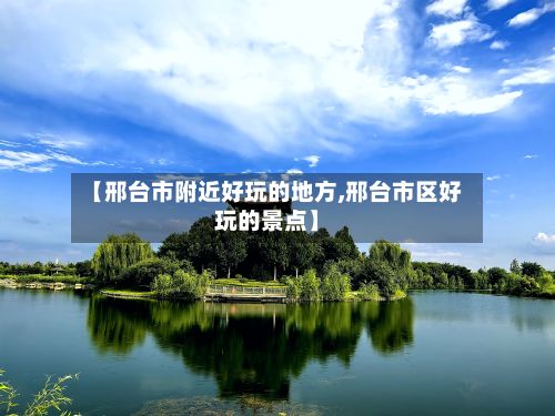 【邢台市附近好玩的地方,邢台市区好玩的景点】