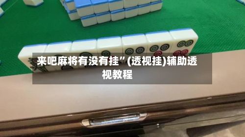 来吧麻将有没有挂”(透视挂)辅助透视教程-第2张图片