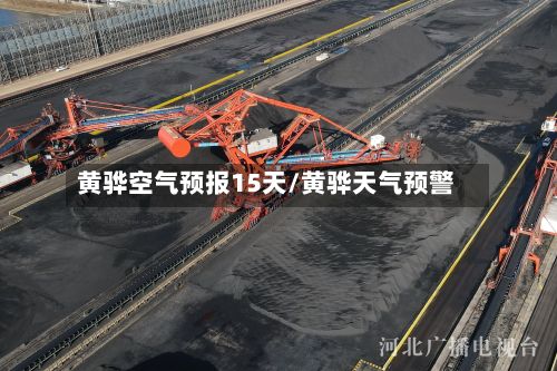 黄骅空气预报15天/黄骅天气预警