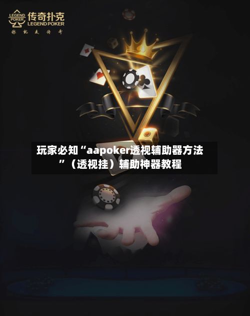 玩家必知“aapoker透视辅助器方法”（透视挂）辅助神器教程-第3张图片