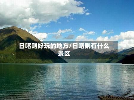 日喀则好玩的地方/日喀则有什么景区