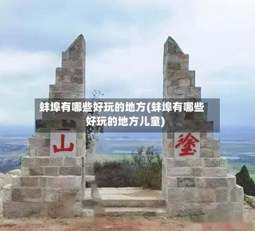蚌埠有哪些好玩的地方(蚌埠有哪些好玩的地方儿童)