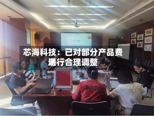 芯海科技：已对部分产品费用进行合理调整