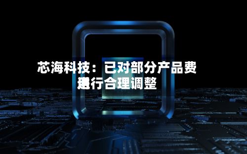 芯海科技：已对部分产品费用进行合理调整-第2张图片