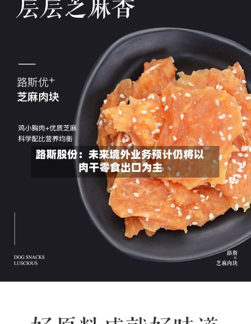 路斯股份:未来境外业务预计仍将以肉干零食出口为主-第2张图片