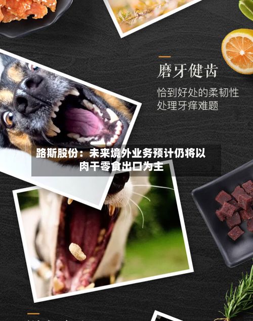 路斯股份：未来境外业务预计仍将以肉干零食出口为主