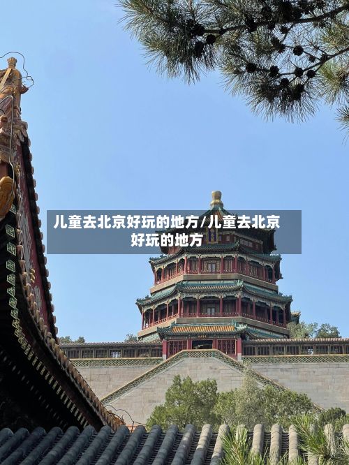 儿童去北京好玩的地方/儿童去北京好玩的地方