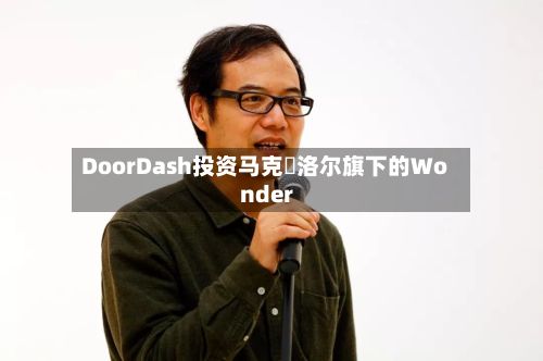 DoorDash投资马克・洛尔旗下的Wonder