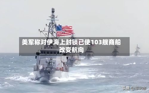 美军称对伊海上封锁已使103艘商船改变航向