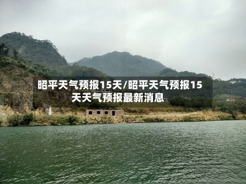 昭平天气预报15天/昭平天气预报15天天气预报最新消息