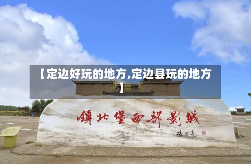 【定边好玩的地方,定边县玩的地方】-第2张图片