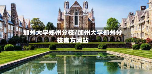 加州大学郑州分校/加州大学郑州分校官方网站