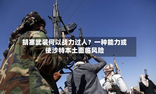 胡塞武装何以战力过人?一种能力或使沙特本土面临风险-第2张图片