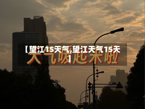 【望江15天气,望江天气15天】-第2张图片