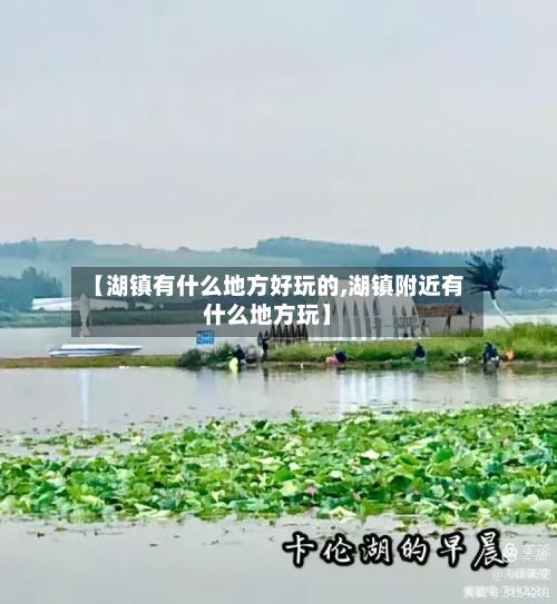 【湖镇有什么地方好玩的,湖镇附近有什么地方玩】-第2张图片