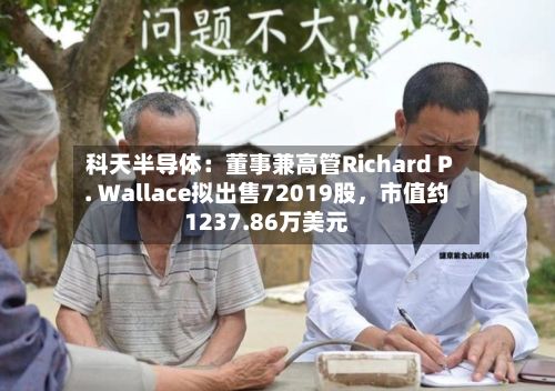 科天半导体：董事兼高管Richard P. Wallace拟出售72019股，市值约1237.86万美元-第2张图片