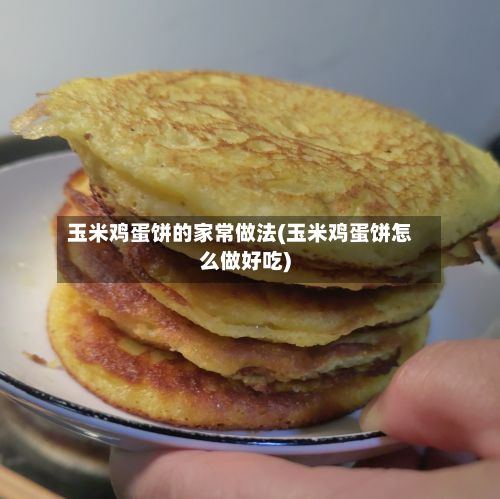 玉米鸡蛋饼的家常做法(玉米鸡蛋饼怎么做好吃)