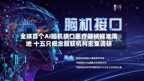 全球首个AI脑机接口医疗器械标准落地 十五只概念股获机构密集调研-第2张图片
