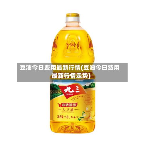 豆油今日费用最新行情(豆油今日费用最新行情走势)